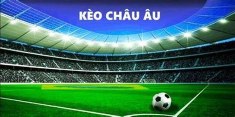 Kèo châu Âu là gì Kèo châu Âu là gì?