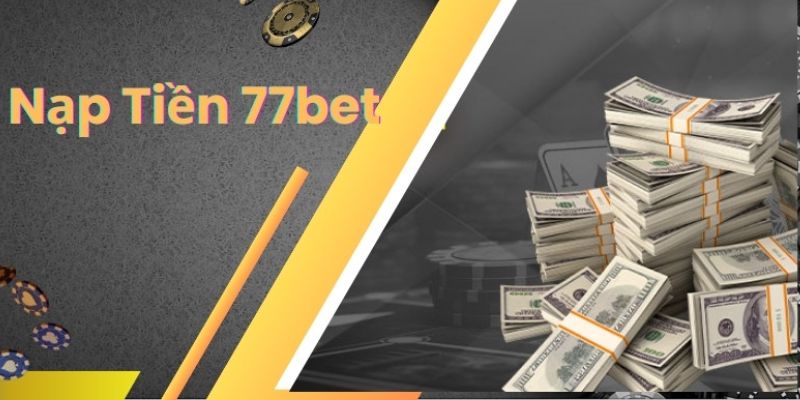 Nạp Tiền 77bet Nhanh Chóng Với Đa Dạng Các Phương Thức 4 nạp tiền 77bet