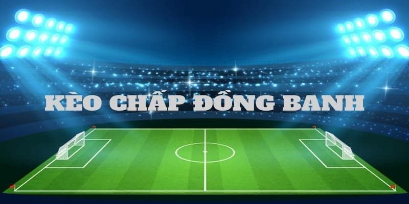 Kèo Chấp Đồng Banh Là Gì? 77BET Giải Đáp Chi Tiết Nhất 10 Những thông tin cơ bản nhất giúp bạn hiểu kèo chấp đồng banh là gì
