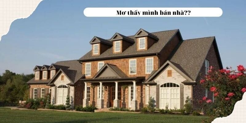 Ý nghĩa mơ bán nhà trong từng trường hợp cụ thể